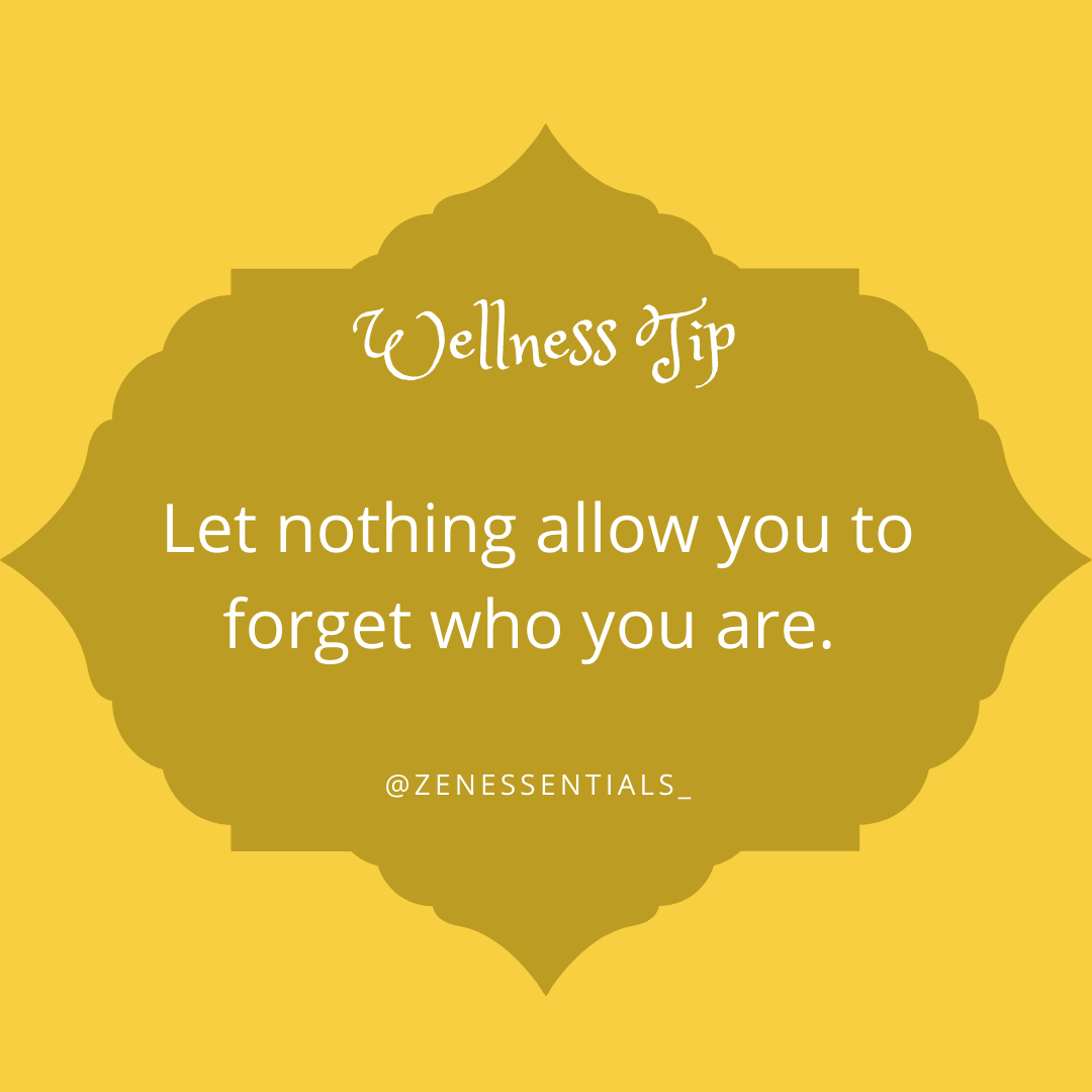 Let nothing allow you to forget who you are.