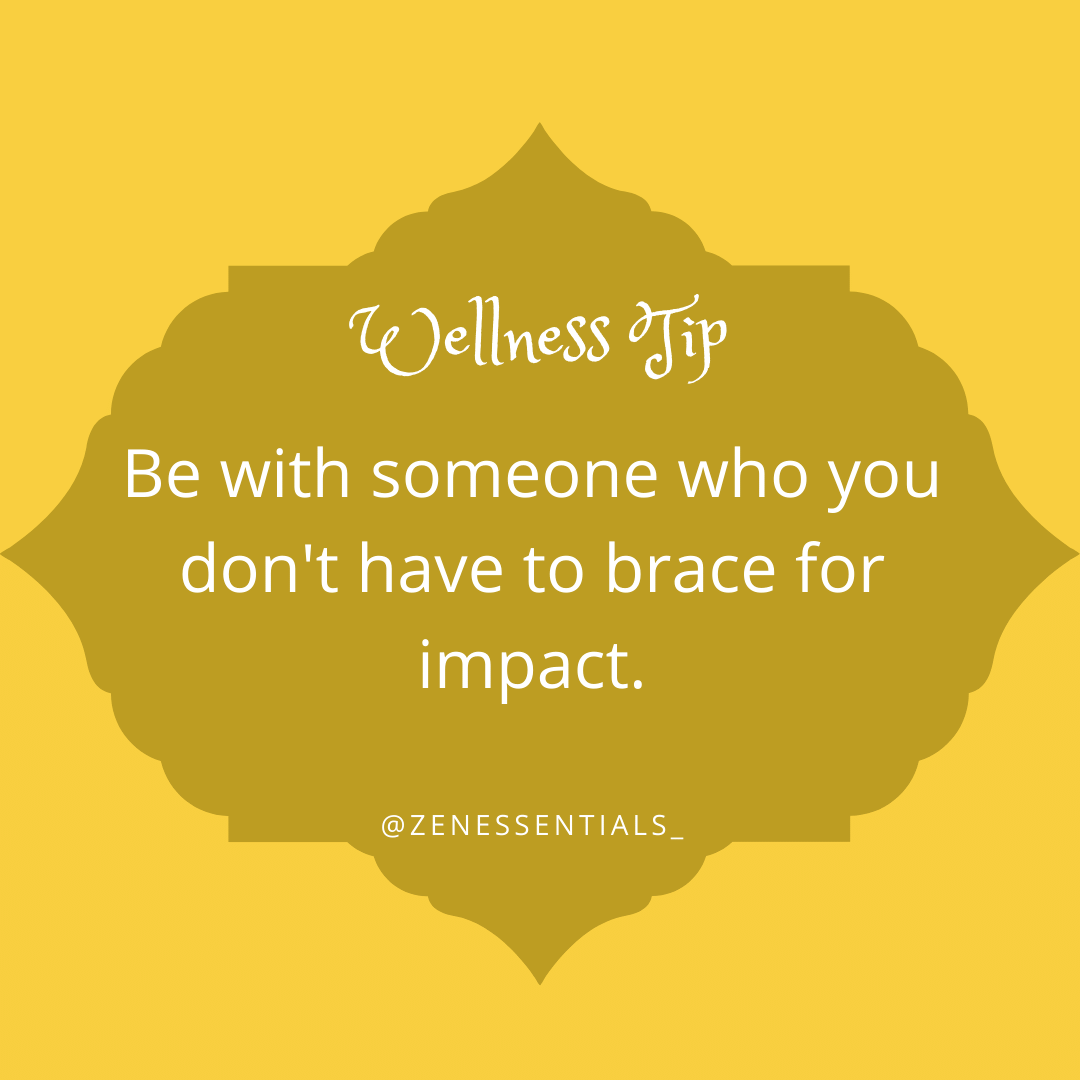 Be with someone who you don't have to brace for impact.