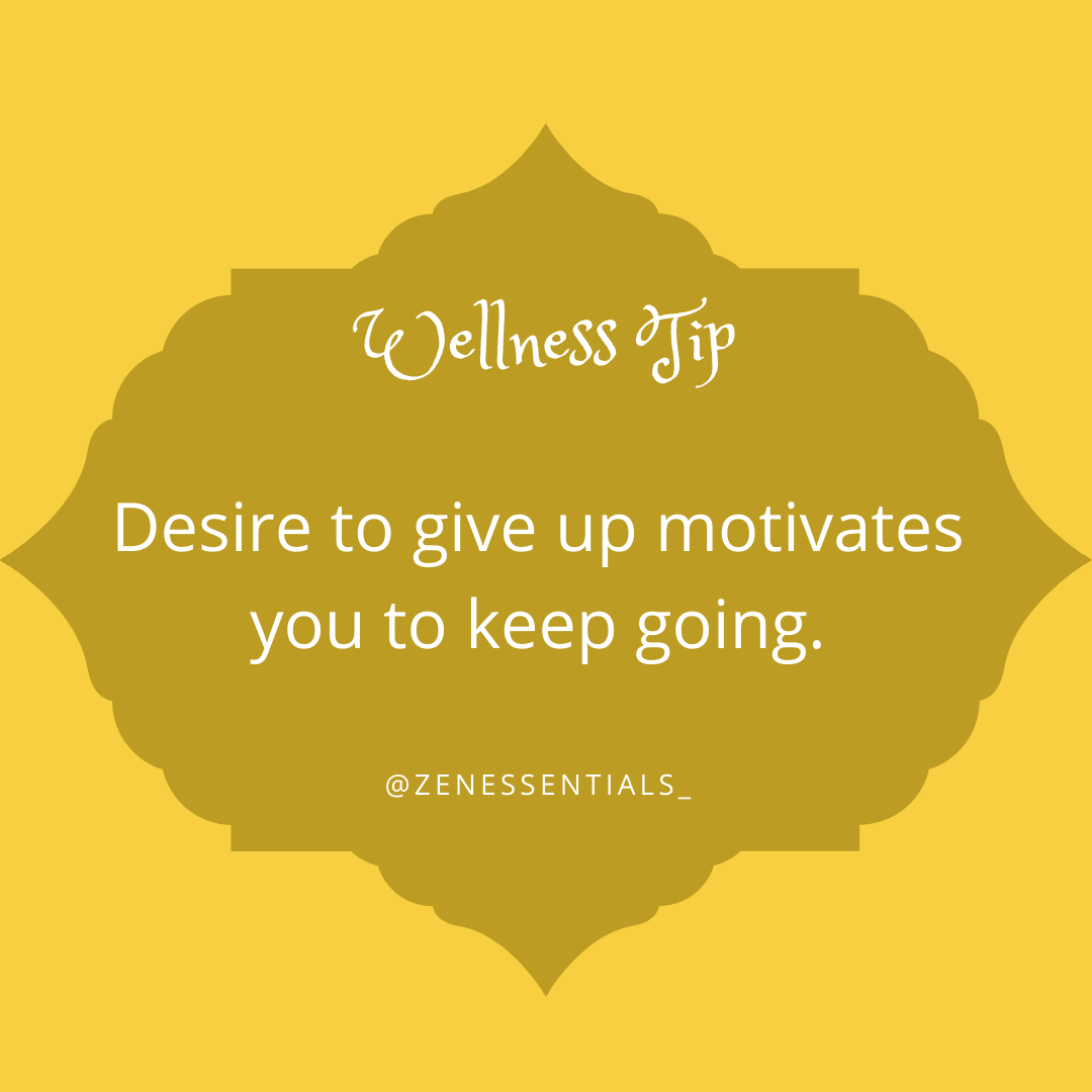 Desire to give up motivates you to keep going.